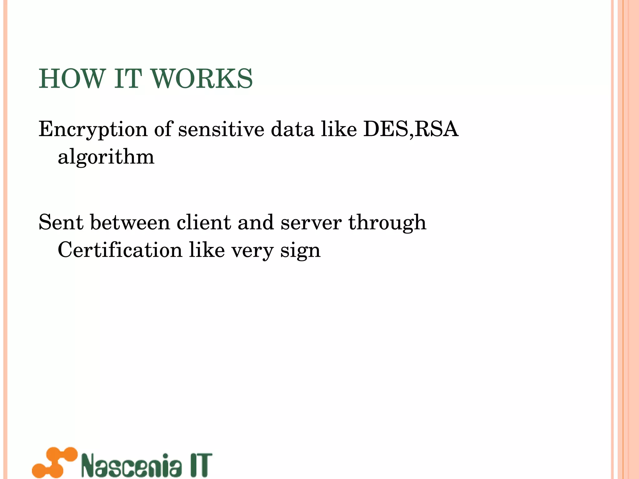 HOW IT WORKS Encryption of sensitive data like DES,RSA algorithm  Sent between client and server through Certification like very sign 