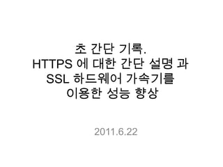 초 간단기록.HTTPS 에 대한 간단 설명 과SSL 하드웨어 가속기를 이용한 성능 향상 2011.6.22 