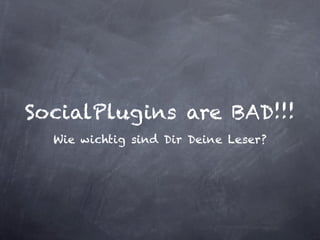 SocialPlugins are BAD!!!
  Wie wichtig sind Dir Deine Leser?
 