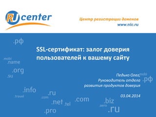 SSL-сертификат: залог доверия
пользователей к вашему сайту
Педько Олег,
Руководитель отдела
развития продуктов доверия
03.04.2014
 