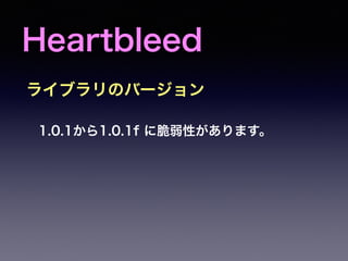 Heartbleed
1.0.1から1.0.1f に脆弱性があります。
ライブラリのバージョン
 