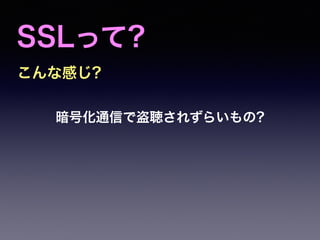 SSLって?
こんな感じ?
暗号化通信で盗聴されずらいもの?
 