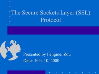 Presented by Fengmei Zou
Date: Feb. 10, 2000
The Secure Sockets Layer (SSL)
Protocol
 