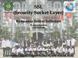 SSL
(Security Socket Layer)
Keamanan Sistem Informasi
M. Ibnu Wardana
11453101762
Sistem Informasi 2014
Universitas Islam Negeri Sultan Syarif Kasim Riau
 