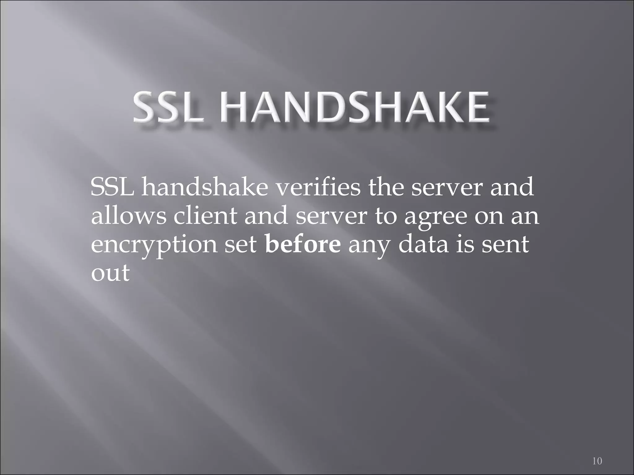 10
SSL handshake verifies the server and
allows client and server to agree on an
encryption set before any data is sent
out
 