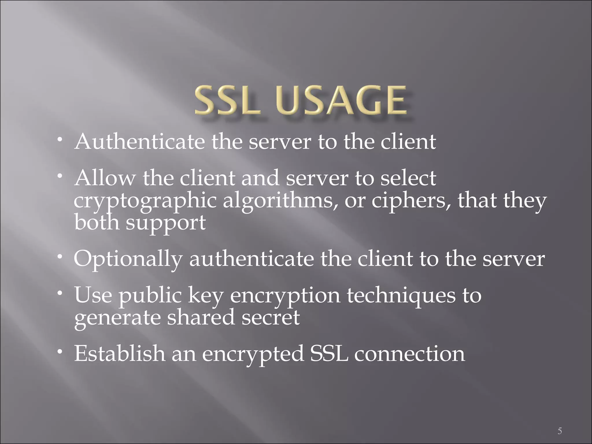 5
• Authenticate the server to the client
• Allow the client and server to select
cryptographic algorithms, or ciphers, that they
both support
• Optionally authenticate the client to the server
• Use public key encryption techniques to
generate shared secret
• Establish an encrypted SSL connection
 
