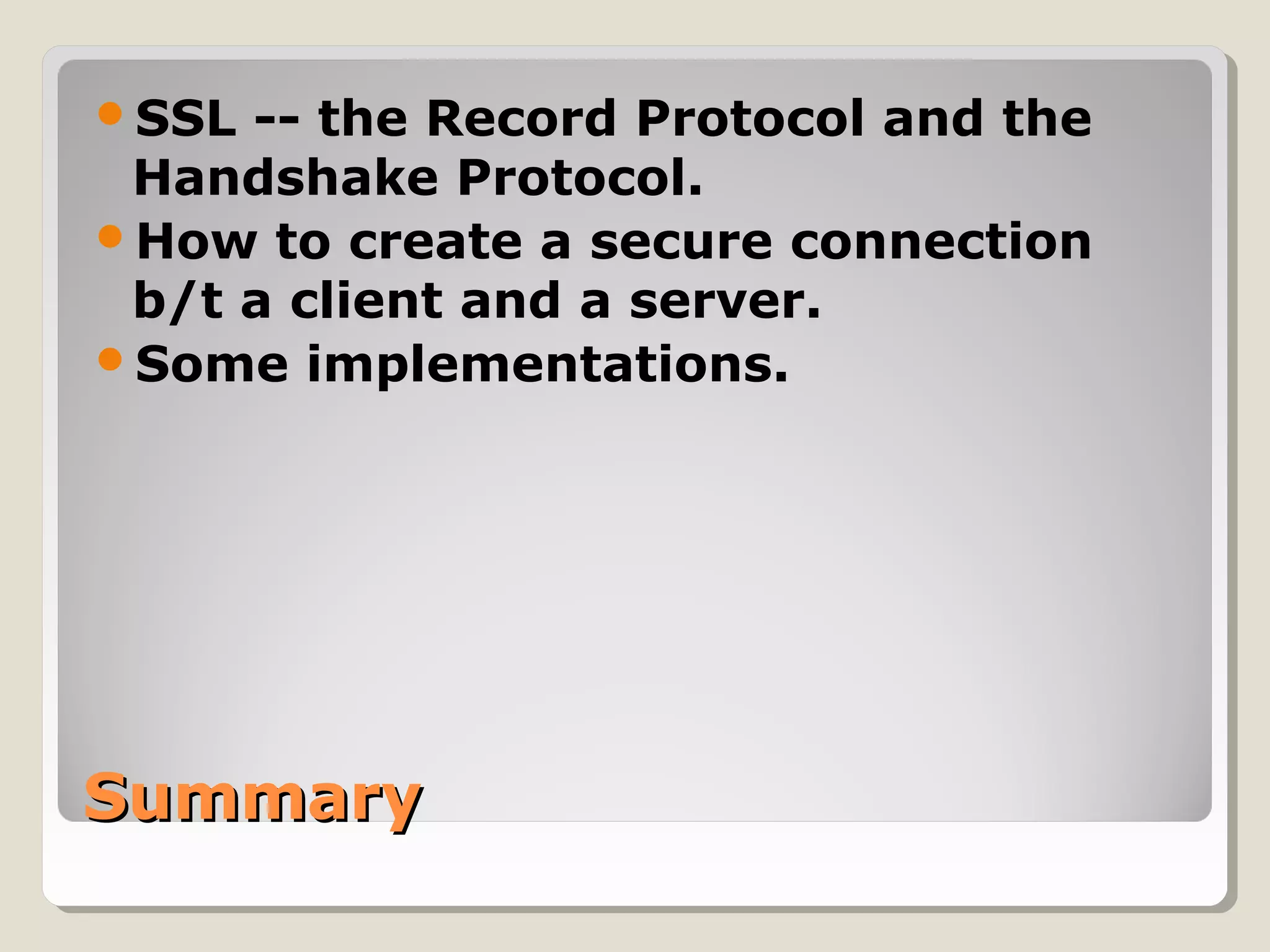 SummarySummary
SSL -- the Record Protocol and the
Handshake Protocol.
How to create a secure connection
b/t a client and a server.
Some implementations.
 