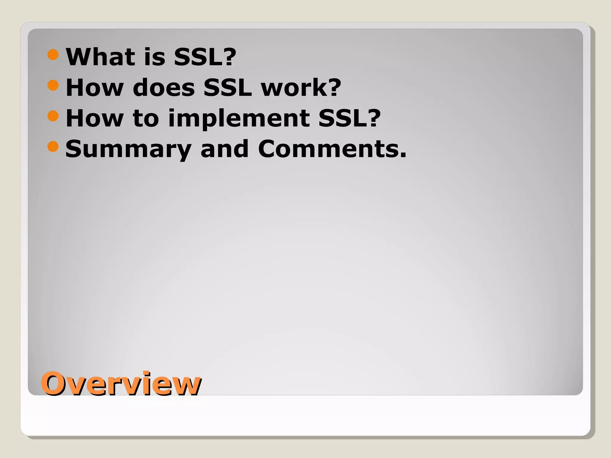 OverviewOverview
What is SSL?
How does SSL work?
How to implement SSL?
Summary and Comments.
 