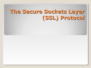 The Secure Sockets LayerThe Secure Sockets Layer
(SSL) Protocol(SSL) Protocol
 