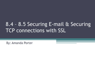 8.4 – 8.5 Securing E-mail & Securing
TCP connections with SSL
By: Amanda Porter
 