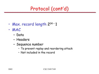 SMU CSE 5349/7349
Protocol (cont’d)
• Max. record length 214 – 1
• MAC
– Data
– Headers
– Sequence number
• To prevent rep...