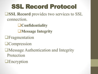 SSL Record Protocol
SSL Record provides two services to SSL
connection.
Confidentiality
Message Integrity
Fragmentation
Compression
Message Authentication and Integrity
Protection
Encryption
 