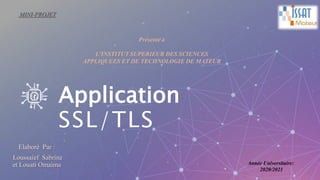 Application
SSL/TLS
MINI-PROJET
Année Universitaire:
2020/2021
Elaboré Par :
Loussaief Sabrine
et Louati Omaima
 