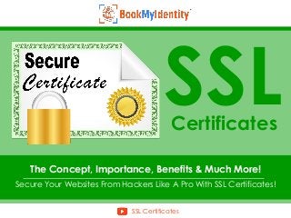 Certificates
The Concept, Importance, Benefits & Much More!
SSL Certificates
Secure Your Websites From Hackers Like A Pro With SSL Certificates!
SSL
 