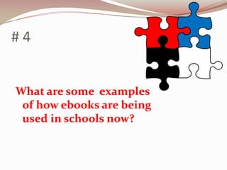 #4


What are some examples
 of how ebooks are being
 used in schools now?
 