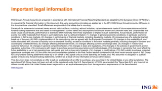 58
Important legal information
ING Group’s Annual Accounts are prepared in accordance with International Financial Reporting Standards as adopted by the European Union (‘IFRS-EU’).
In preparing the financial information in this document, the same accounting principles are applied as in the 2014 ING Group Annual Accounts. All figures in
this document are unaudited. Small differences are possible in the tables due to rounding.
Certain of the statements contained herein are not historical facts, including, without limitation, certain statements made of future expectations and other
forward-looking statements that are based on management’s current views and assumptions and involve known and unknown risks and uncertainties that
could cause actual results, performance or events to differ materially from those expressed or implied in such statements. Actual results, performance or
events may differ materially from those in such statements due to, without limitation: (1) changes in general economic conditions, in particular economic
conditions in ING’s core markets, (2) changes in performance of financial markets, including developing markets, (3) consequences of a potential (partial)
break-up of the euro, (4) ING’s implementation of the restructuring plan as agreed with the European Commission, (5) changes in the availability of, and
costs associated with, sources of liquidity such as interbank funding, as well as conditions in the credit markets generally, including changes in borrower and
counterparty creditworthiness, (6) changes affecting interest rate levels, (7) changes affecting currency exchange rates, (8) changes in investor and
customer behaviour, (9) changes in general competitive factors, (10) changes in laws and regulations, (11) changes in the policies of governments and/or
regulatory authorities, (12) conclusions with regard to purchase accounting assumptions and methodologies, (13) changes in ownership that could affect the
future availability to us of net operating loss, net capital and built-in loss carry forwards, (14) changes in credit ratings, (15) ING’s ability to achieve projected
operational synergies and (16) the other risks and uncertainties detailed in the Risk Factors section contained in the most recent annual report of ING Groep
N.V. Any forward-looking statements made by or on behalf of ING speak only as of the date they are made, and, ING assumes no obligation to publicly
update or revise any forward-looking statements, whether as a result of new information or for any other reason.
This document does not constitute an offer to sell, or a solicitation of an offer to purchase, any securities in the United States or any other jurisdiction. The
securities of NN Group have not been and will not be registered under the U.S. Securities Act of 1933, as amended (the “Securities Act”), and may not be
offered or sold within the United States absent registration or an applicable exemption from the registration requirements of the Securities Act.
www.ing.com
 