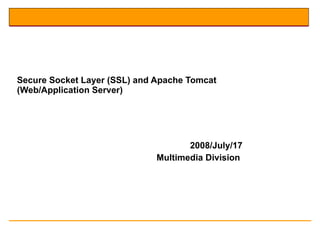 Secure Socket Layer (SSL) and Apache Tomcat (Web/Application Server) 2008/July/17 Multimedia Division   