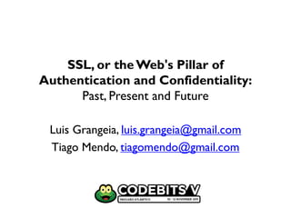 SSL, or the Web's Pillar of
Authentication and Confidentiality:
      Past, Present and Future

 Luis Grangeia, luis.grangeia@gmail.com
 Tiago Mendo, tiagomendo@gmail.com
 