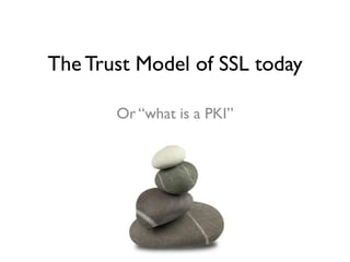 The Trust Model of SSL today

       Or “what is a PKI”
 