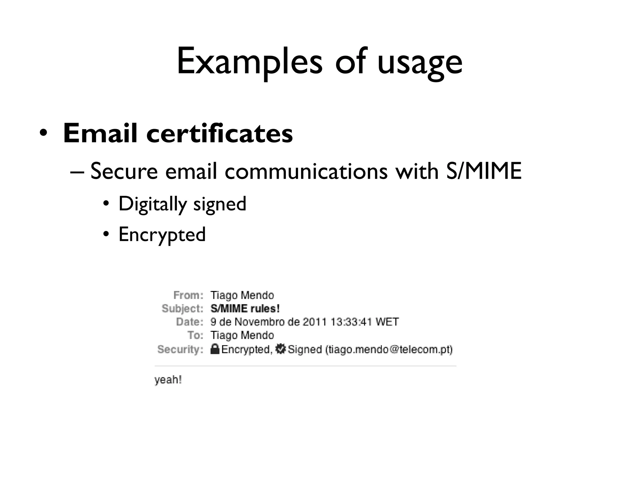 Examples of usage
• Email certificates
  – Secure email communications with S/MIME
     • Digitally signed
     • Encrypted
 