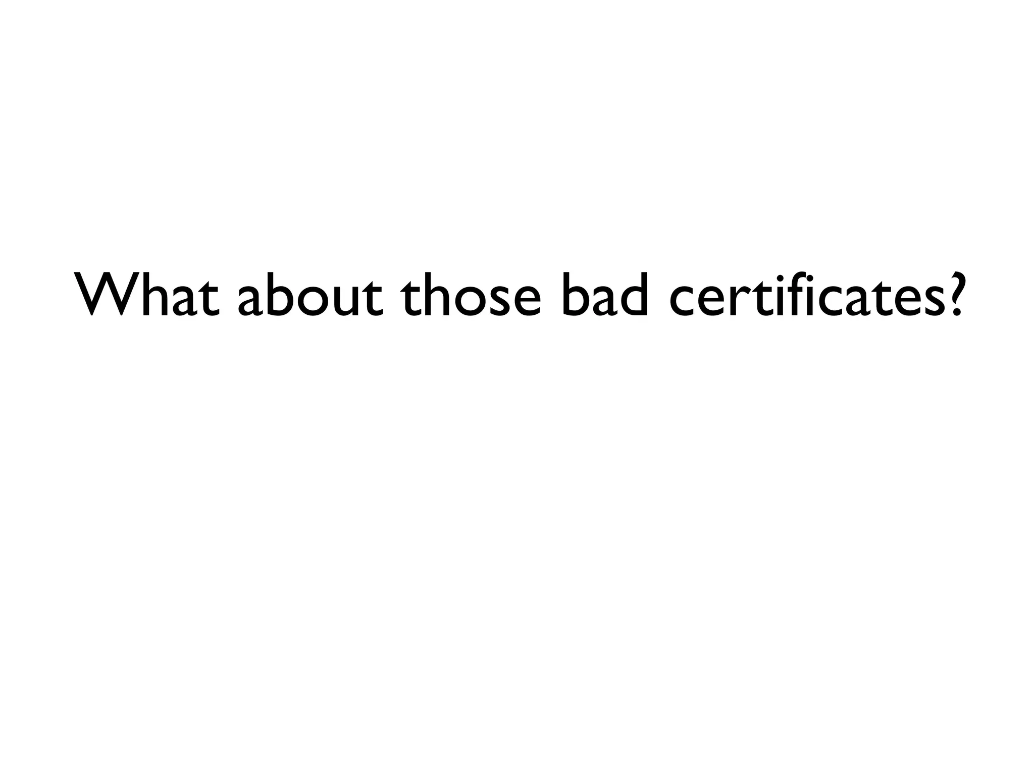 What about those bad certificates?
 