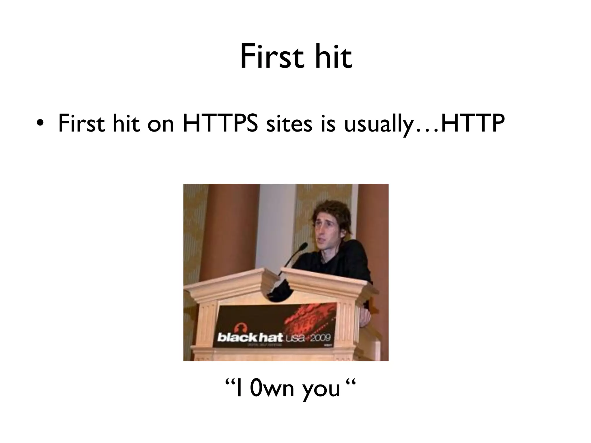 First hit
• First hit on HTTPS sites is usually…HTTP




                “I 0wn you “
 