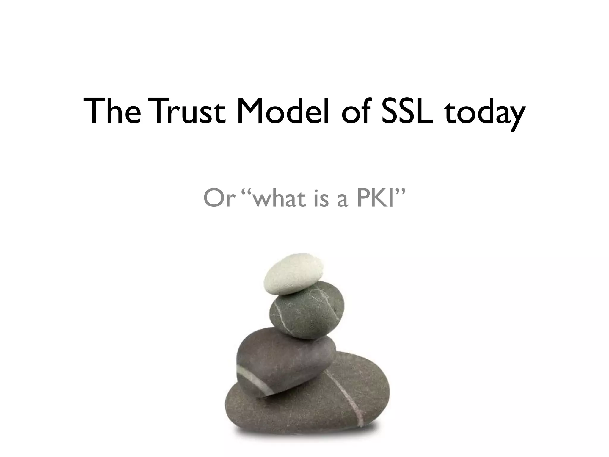 The Trust Model of SSL today

       Or “what is a PKI”
 