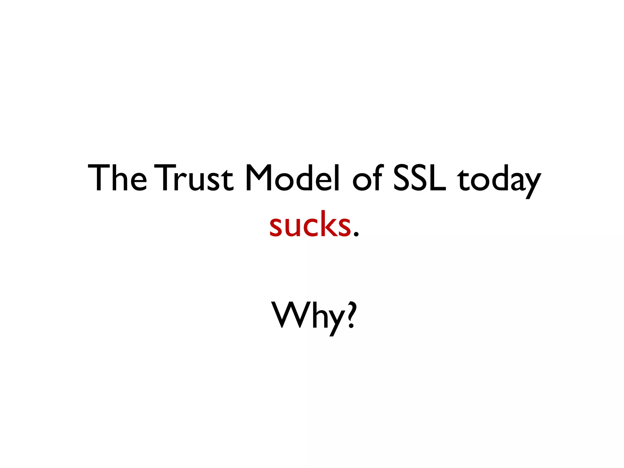 The Trust Model of SSL today
           sucks.

           Why?
 