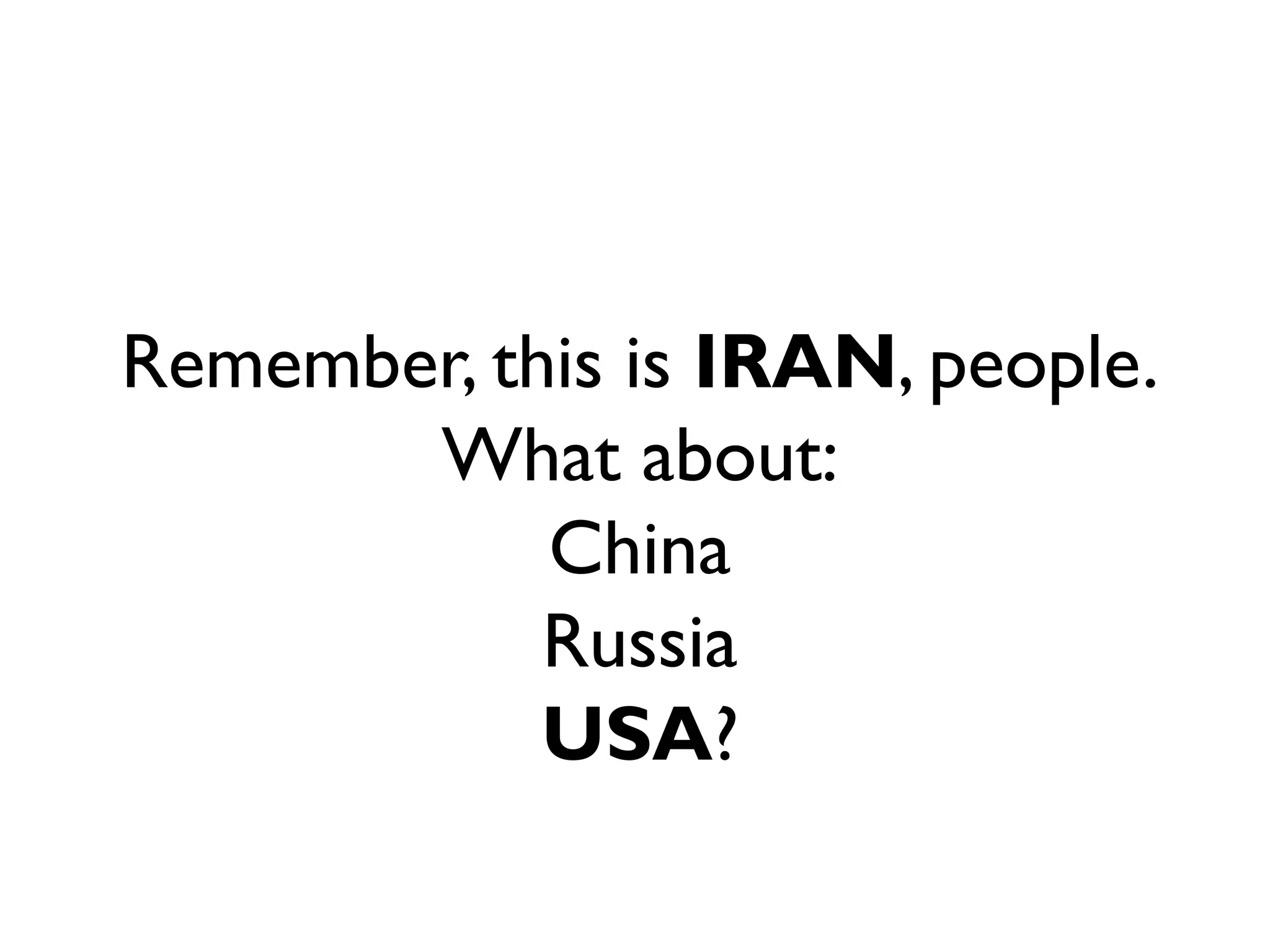 Remember, this is IRAN, people.
       What about:
            China
            Russia
            USA?
 