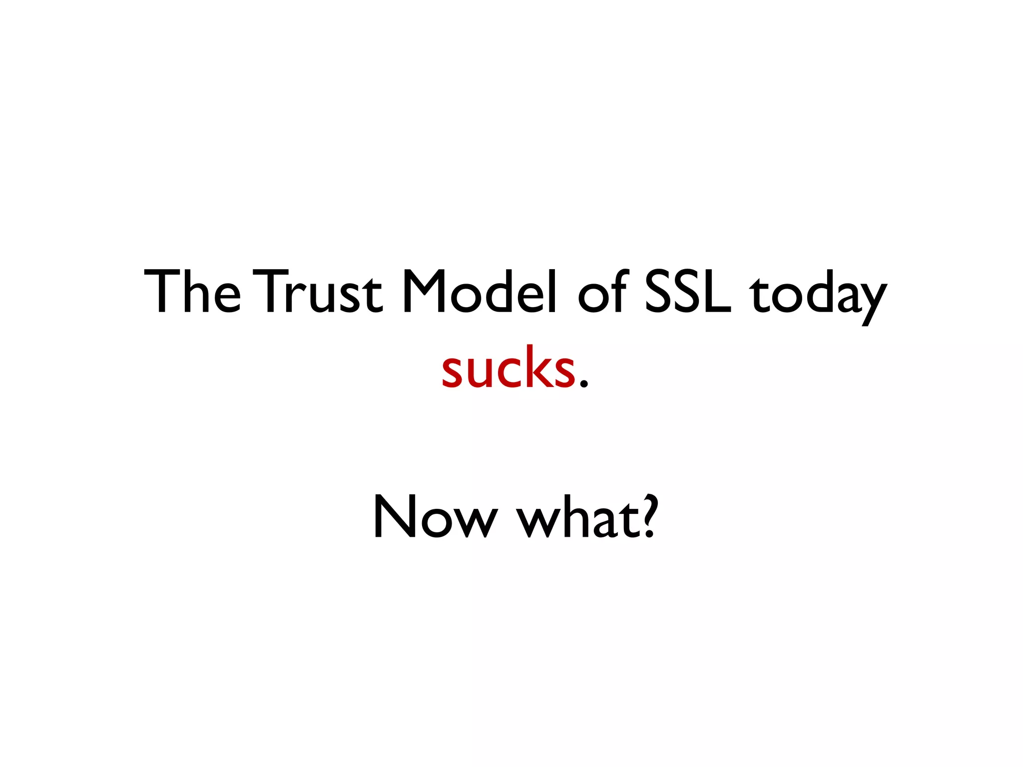 The Trust Model of SSL today
           sucks.

        Now what?
 