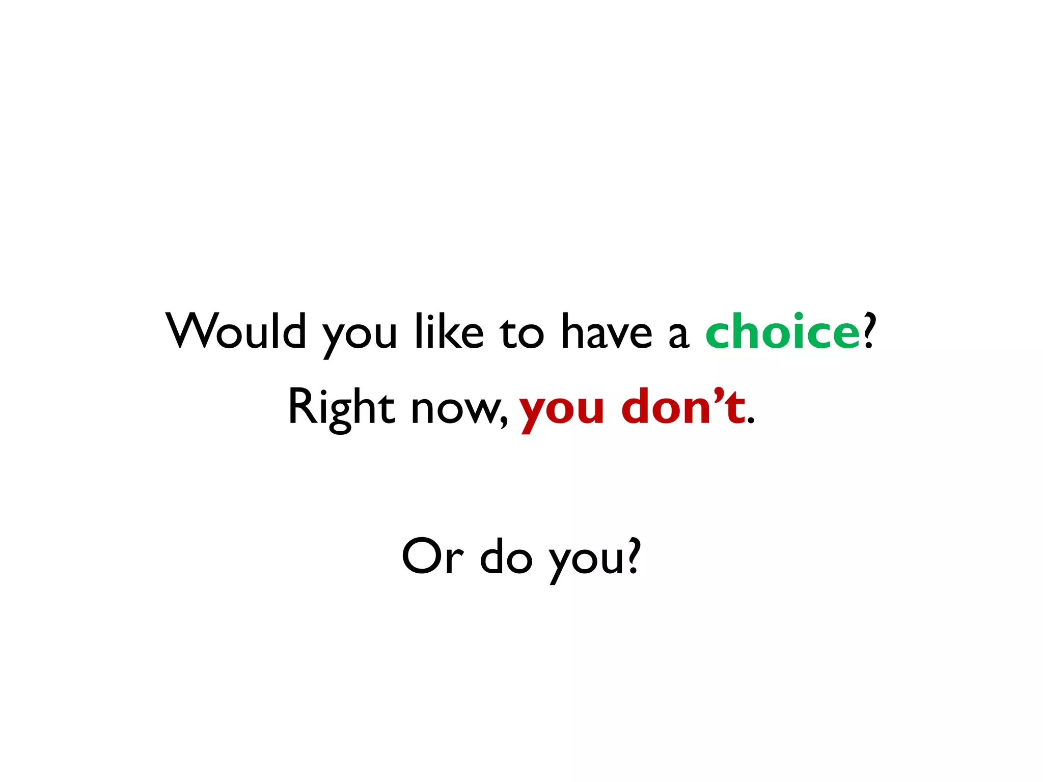 Would you like to have a choice?
    Right now, you don’t.

          Or do you?
 