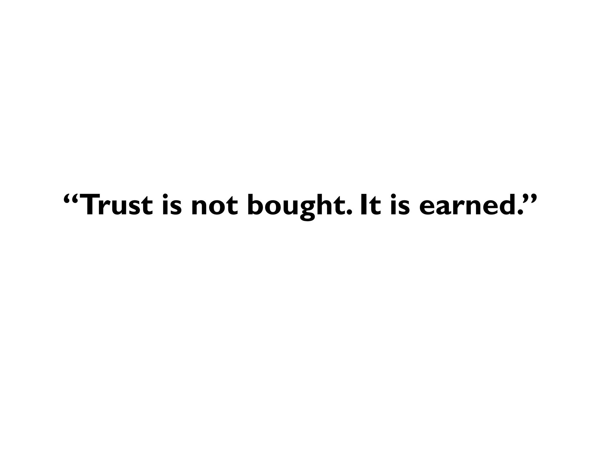 “Trust is not bought. It is earned.”
 