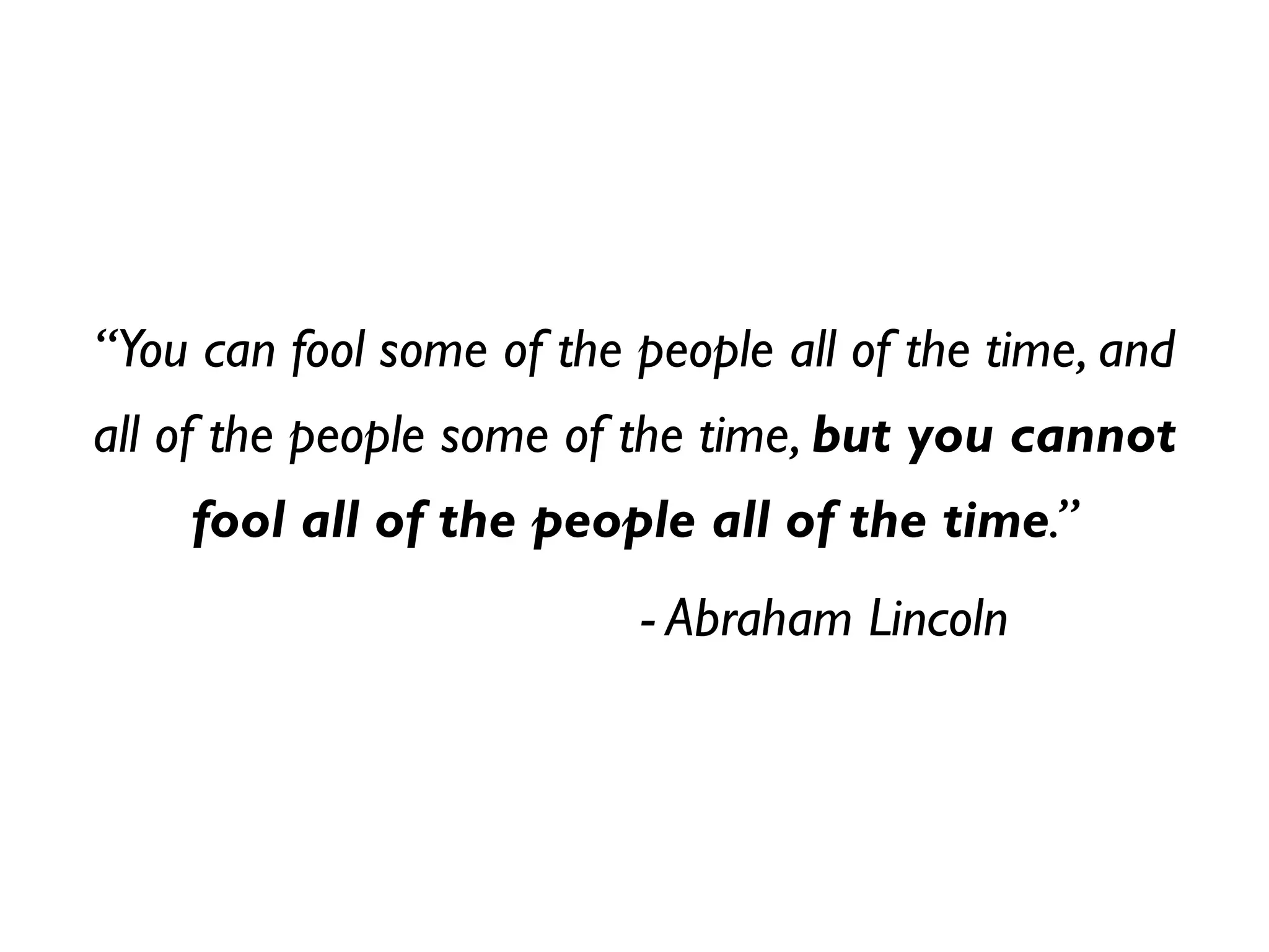 “You can fool some of the people all of the time, and
all of the people some of the time, but you cannot
    fool all of the people all of the time.”
                          - Abraham Lincoln
 