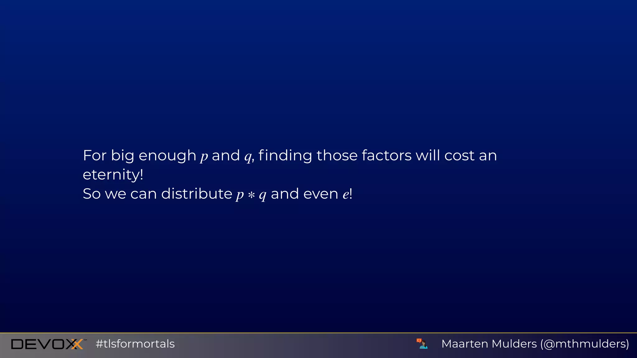 For big enough and , ﬁnding those factors will cost an
eternity!
So we can distribute and even !
p q
p ∗ q e
Maarten Mulders (@mthmulders)#tlsformortals
 