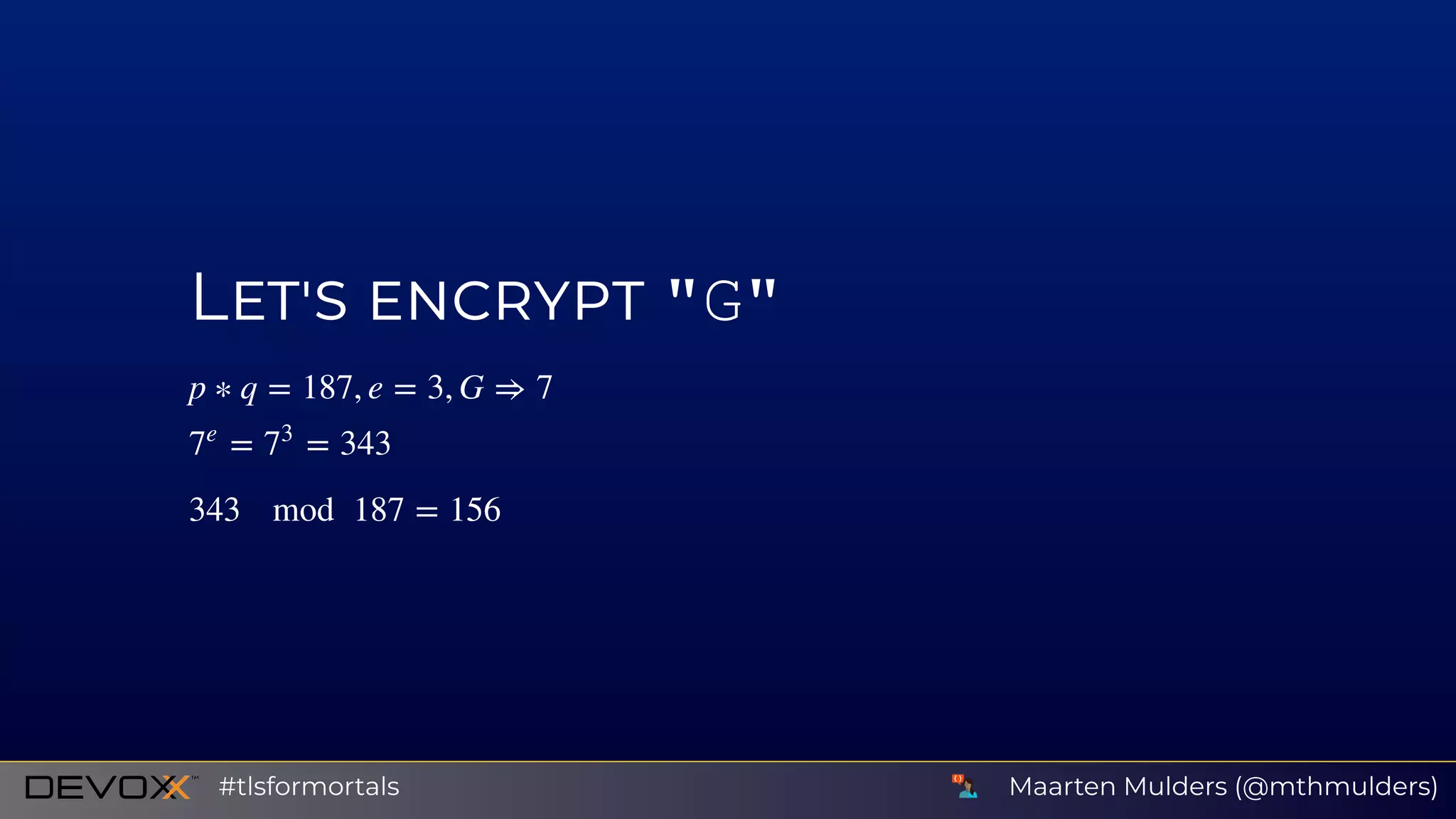 L "G"
p ∗ q = 187, e = 3, G ⇒ 7
= = 3437
e
7
3
343 mod 187 = 156
Maarten Mulders (@mthmulders)#tlsformortals
 
