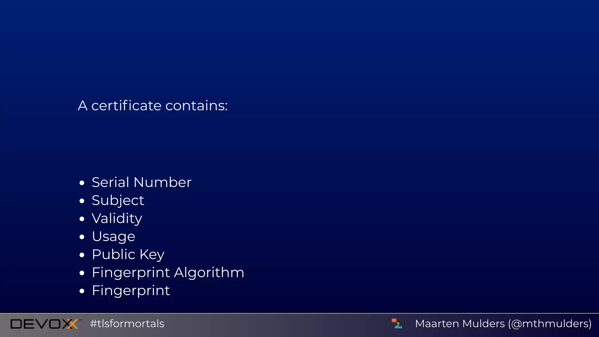 A certiﬁcate contains:
Serial Number
Subject
Validity
Usage
Public Key
Fingerprint Algorithm
Fingerprint
Maarten Mulders (@mthmulders)#tlsformortals
 
