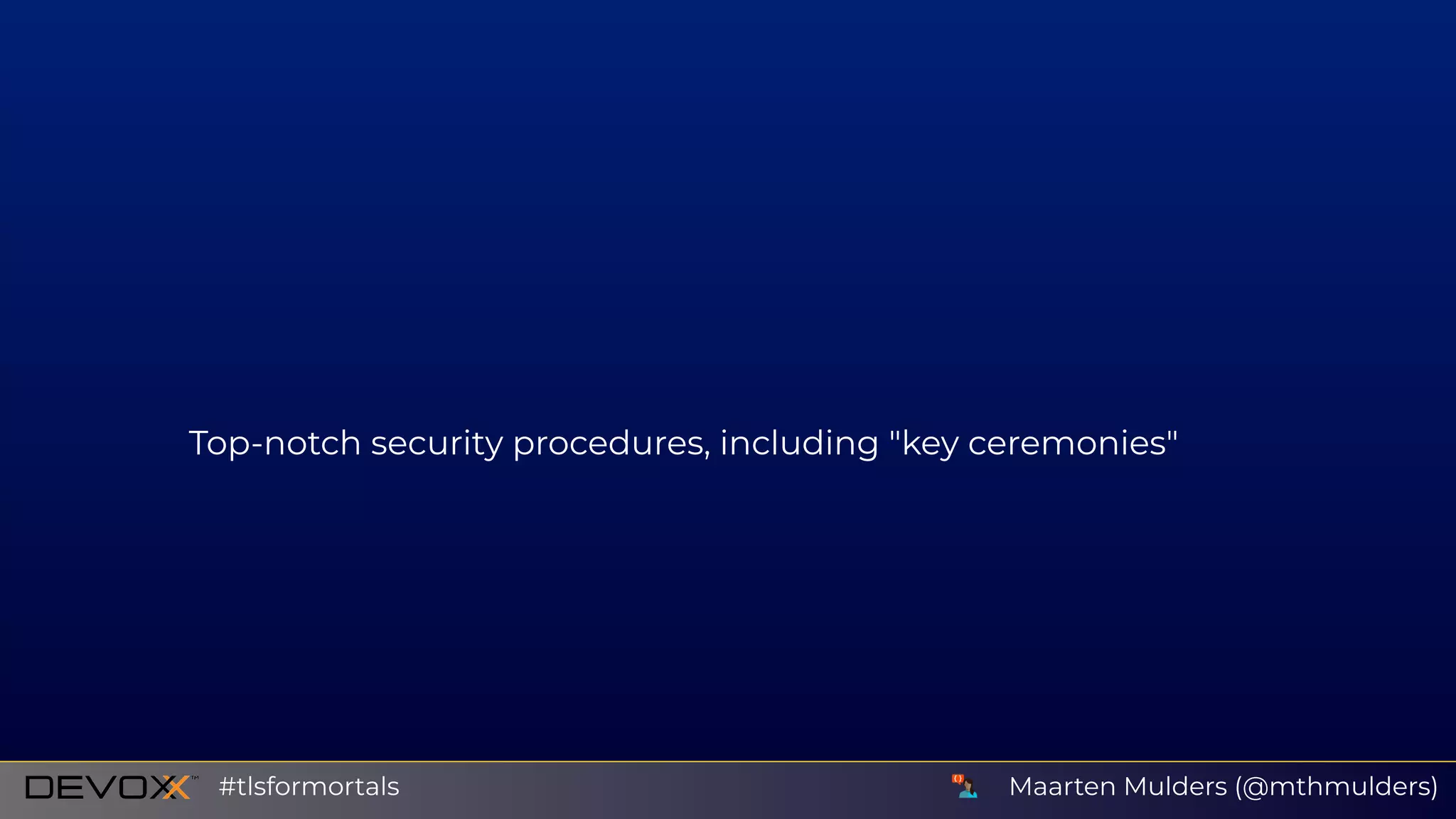 Top-notch security procedures, including "key ceremonies"
Maarten Mulders (@mthmulders)#tlsformortals
 