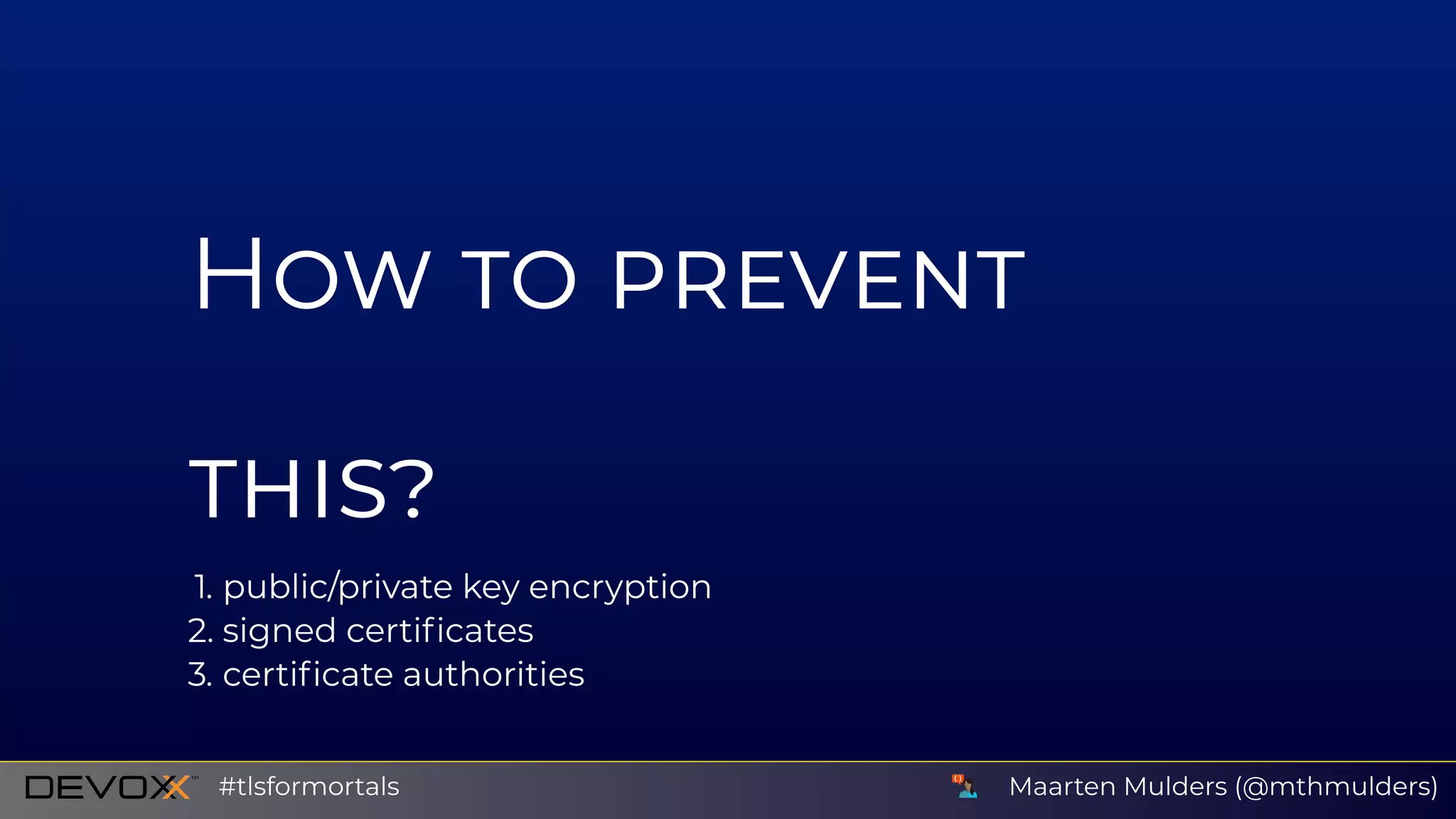 H
1. public/private key encryption
2. signed certiﬁcates
3. certiﬁcate authorities
Maarten Mulders (@mthmulders)#tlsformortals
 