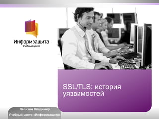 SSL/TLS: история
уязвимостей
Лепихин Владимир
Учебный центр «Информзащита»
 
