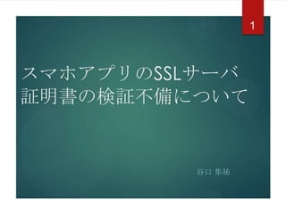 1

スマホアプリのSSLサーバ
証明書の検証不備について

谷口 隼祐

 