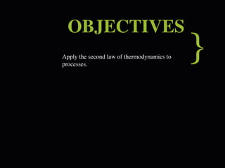 OBJECTIVES
Apply the second law of thermodynamics to
processes.
                                            }
 