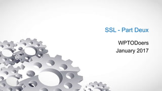 SSL - Part Deux
WPTODoers
January 2017
 