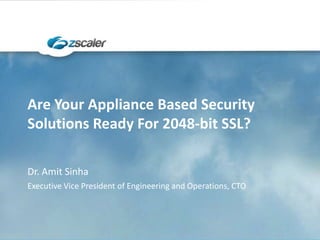 Are Your Appliance Based Security
Solutions Ready For 2048-bit SSL?
Dr. Amit Sinha
Executive Vice President of Engineering and Operations, CTO

 