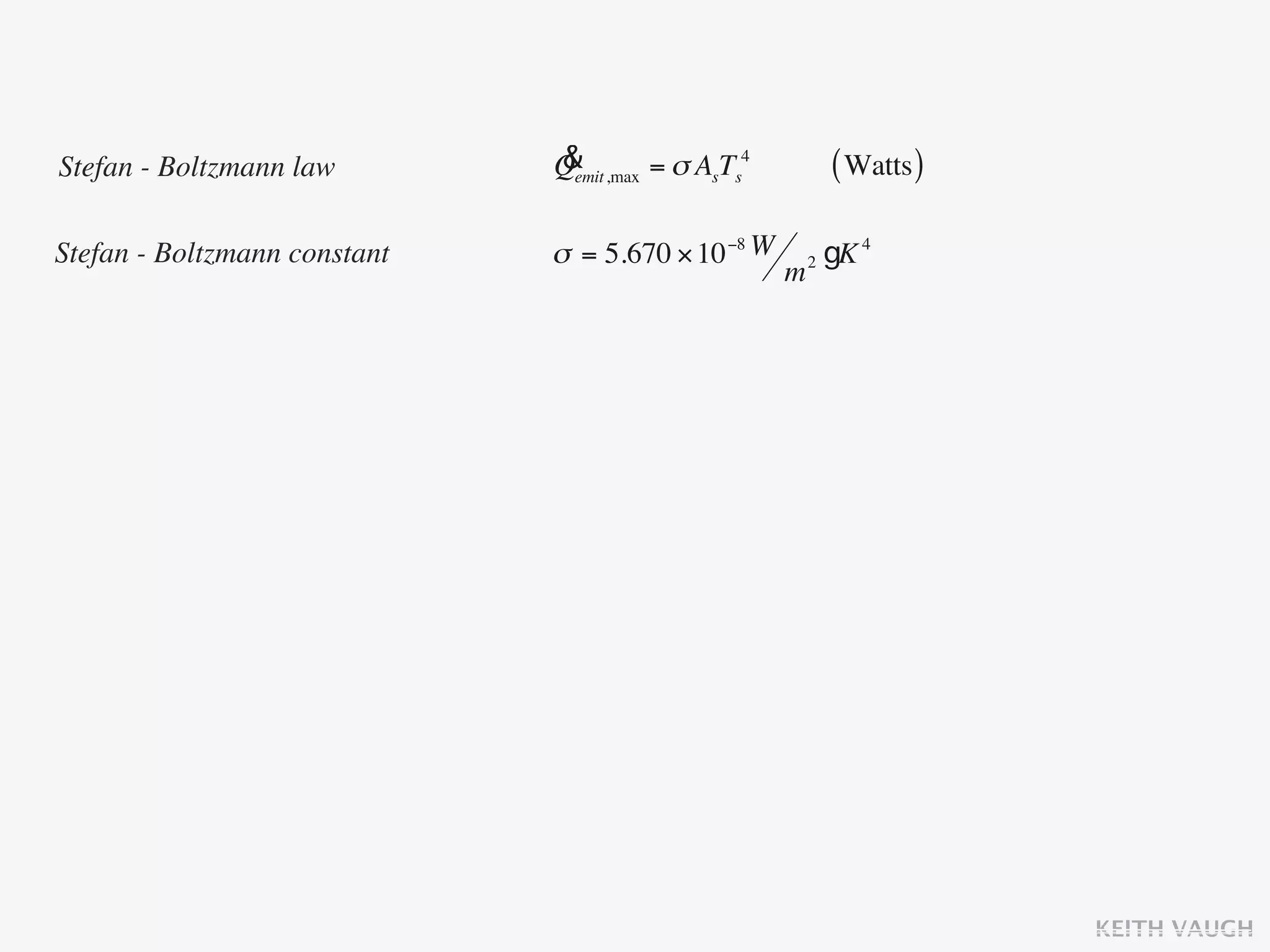 Stefan - Boltzmann law        &
                              Qemit ,max = σ AsTs4           ( Watts )

Stefan - Boltzmann constant   σ = 5.670 × 10 −8 W        2   gK 4
                                                     m




                                                                         KEITH VAUGH
 