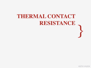 THERMAL CONTACT
     RESISTANCE
                  }

                  KEITH VAUGH
 