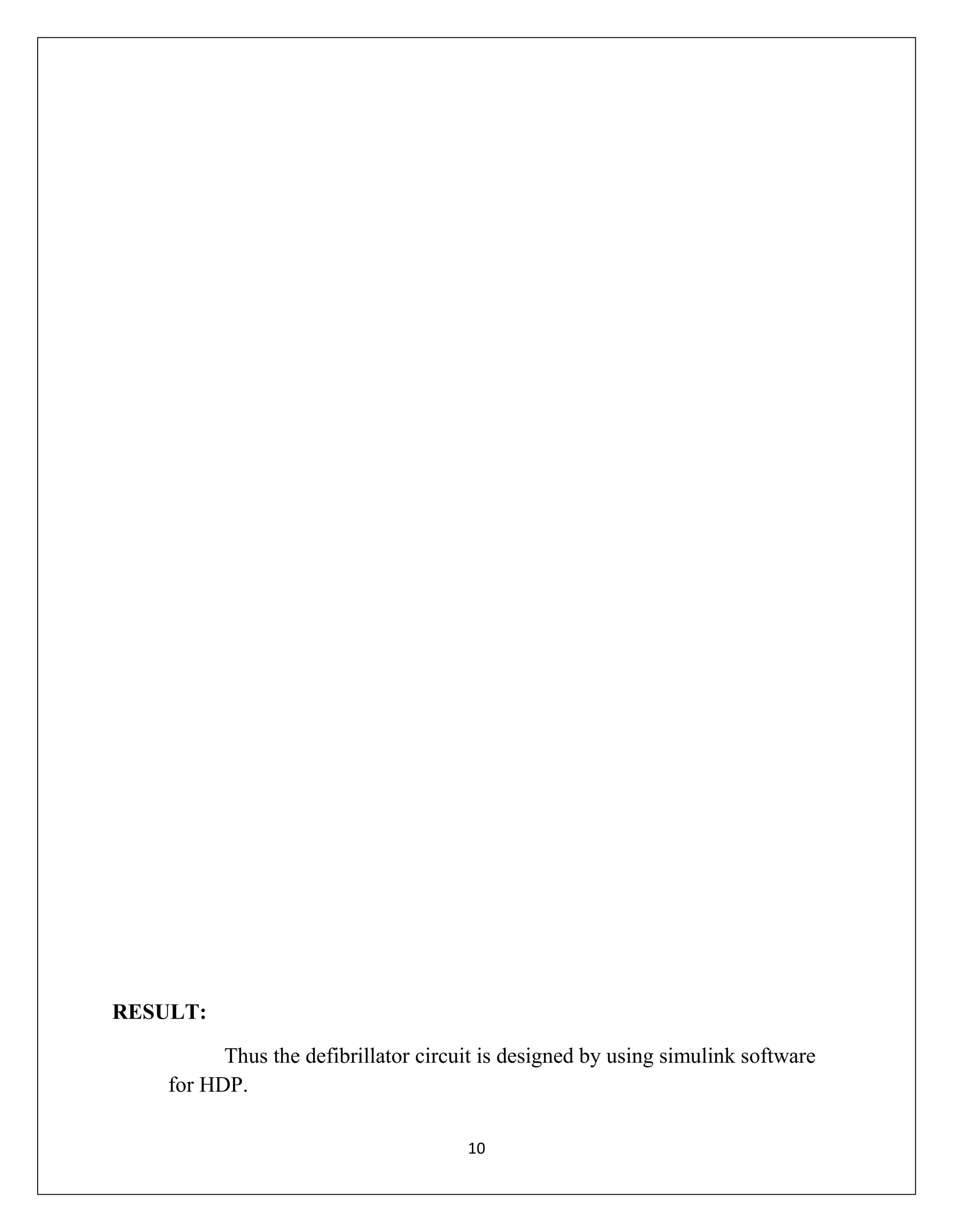 RESULT:
Thus the defibrillator circuit is designed by using simulink software
for HDP.
10

 