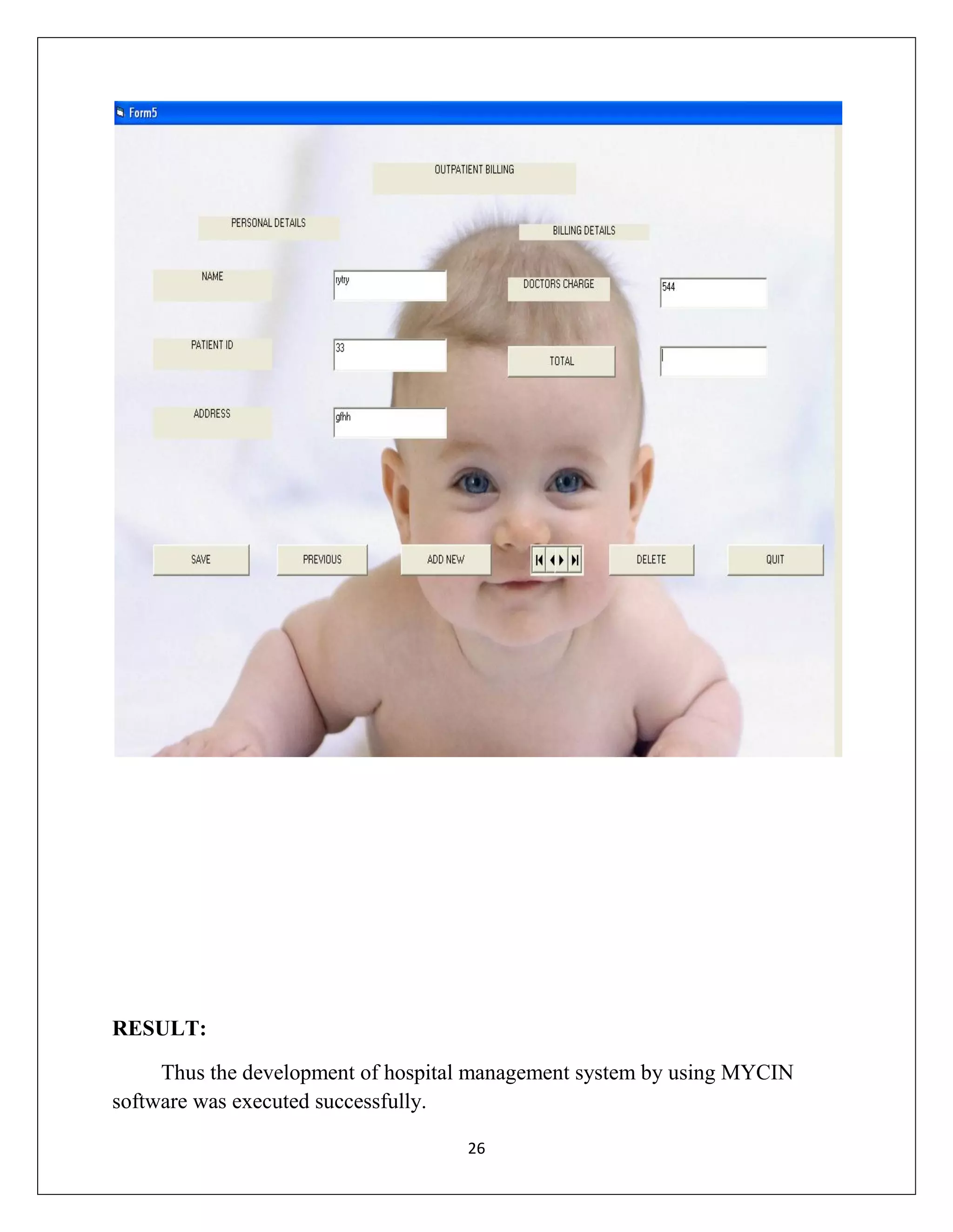 RESULT:
Thus the development of hospital management system by using MYCIN
software was executed successfully.
26

 