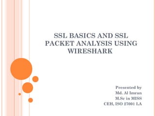 SSL BASICS AND SSL
PACKET ANALYSIS USING
WIRESHARK
Presented by
Md. Al Imran
M.Sc in MISS
CEH, ISO 27001 LA
 