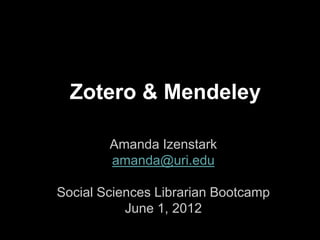 Zotero & Mendeley

        Amanda Izenstark
        amanda@uri.edu

Social Sciences Librarian Bootcamp
           June 1, 2012
 