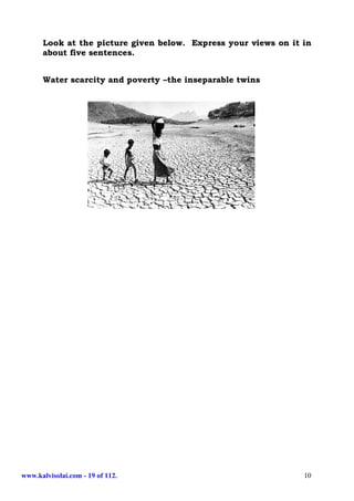 Look at the picture given below. Express your views on it in
      about five sentences.


      Water scarcity and poverty –the inseparable twins




www.kalvisolai.com - 19 of 112.                                 10
 